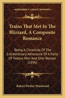 Trains That Met In The Blizzard, A Composite Romance: Being A Chronicle Of The Extraordinary Adventure Of A Party Of Twelve Men And One Woman 1437355080 Book Cover