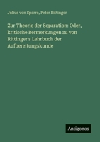 Zur Theorie der Separation: Oder, kritische Bermerkungen zu von Rittinger's Lehrbuch der Aufbereitungskunde 3563901171 Book Cover