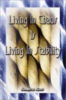 Living in Chaos is Living in Stability: 109 Thoughts Accompanied by Stories from Individuals Who Found Enlightenment, Divine Intervention, the Afterlife, Simplicity, Abundance, and More... 1588517713 Book Cover