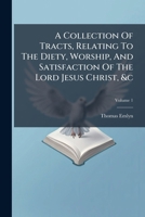 A Collection of Tracts, Relating to the Diety, Worship, and Satisfaction of the Lord Jesus Christ, &C, Volume 1 1245098403 Book Cover