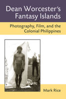 Dean Worcester's Fantasy Islands: Photography, Film, and the Colonial Philippines 0472052187 Book Cover