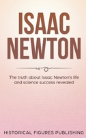 Isaac Newton : The Truth about Isaac Newton's Life and Science Success Revealed 1648642594 Book Cover