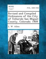 Revised and Compiled Ordinances of the City of Telluride San Miguel County, Colorado. 1909 1287337538 Book Cover