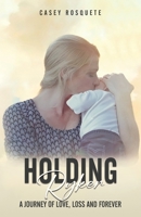 Holding Ryker: A Journey of Love, Loss and Forever 1965560989 Book Cover