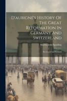 D'aubigné's History Of The Great Reformation In Germany And Switzerland: Reviewed And Refuted 1022611054 Book Cover