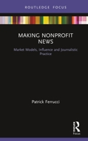 Making Nonprofit News: Market Models, Influence and Journalistic Practice 0367206412 Book Cover