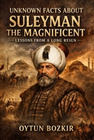 Unknown Facts About Suleyman the Magnificent: Lessons From a Long Reign (Unknown Facts About Leaders Who Changed History) B0GKG2DSMJ Book Cover
