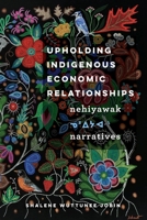 Upholding Indigenous Economic Relationships: Nehiyawak Narratives 0774865105 Book Cover