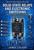 SOLID-STATE RELAYS AND ELECTRONIC SWITCHING: MOSFET, Triac, IGBT, Zero-Cross Switching, Thermal Design and Protection (Industrial Relay Engineering Series) B0HF65L5ST Book Cover
