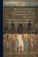 De La Civilisation Égyptienne Depuis L'établissement Des Grecs Sous Psammitichus Jusqu'à La Conquête D'alexandre... 1022611119 Book Cover