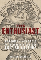 The Enthusiast: Anatomy of the Fanatic in Seventeenth-Century British Culture 1501770802 Book Cover