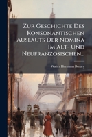 Zur Geschichte Des Konsonantischen Auslauts Der Nomina Im Alt- Und Neufranzosischen... 1279873167 Book Cover