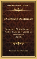 Il Contratto Di Mandato: Secondo Il Diritto Romano, Il Codice Civile Ed Il Codice Di Commerico... 1168868130 Book Cover