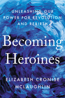 Becoming Heroines: Unleashing Our Power for Revolution and Rebirth 0593087674 Book Cover