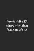 I work well with others when they leave me alone.: Lined Notebook / Journal Gift, 100 Pages, 6x9, Soft Cover, Matte Finish 1670987809 Book Cover