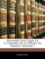 Histoire Politique Et Litta(c)Raire de La Presse En France. T. 1 (A0/00d.1859-1861) 2012672469 Book Cover