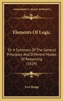 Elements Of Logic: Or A Summary Of The General Principles And Different Modes Of Reasoning 1164631780 Book Cover