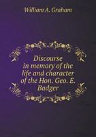 Discourse in Memory of the Life and Character of the Hon. Geo. E. Badger 052673227X Book Cover