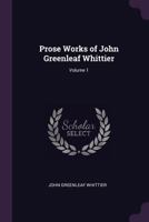 Prose Works of John Greenleaf Whittier; Volume 1 1146900538 Book Cover