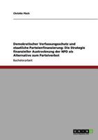 Demokratischer Verfassungsschutz und staatliche Parteienfinanzierung: Die Strategie finanzieller Austrocknung der NPD als Alternative zum Parteiverbot 3656056722 Book Cover