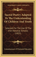 Sacred Poetry Adapted To The Understanding Of Children And Youth: Selected For The Use Of The Irish National Schools 1120025966 Book Cover