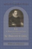 Life of James Crichton of Cluny, Commonly Called the Admirable Crichton: with an Appendix of Original Papers 1432522183 Book Cover