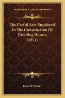 The Useful Arts Employed In The Construction Of Dwelling Houses 1165148633 Book Cover