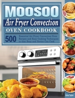 MOOSOO Air Fryer Convection Oven Cookbook: 500 Essential Air Fryer Convection Oven Recipes and Easy Cooking Techniques to that Busy and Novice Can Cook 1801246750 Book Cover