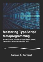 Mastering TypeScript: Metaprogramming A Practitioner's Guide to Type-Level Magic, Decorators, and the Compiler API. B0G2GPR11Y Book Cover