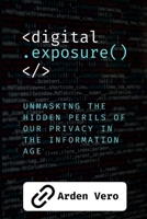 Digital Exposure: Unmasking the Hidden Perils of our Privacy in the Information Age B0DZVFJ99L Book Cover