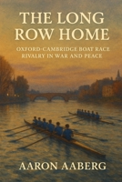 The Long Row Home: Oxford-Cambridge Boat Race Rivalry in War and Peace 1923525956 Book Cover