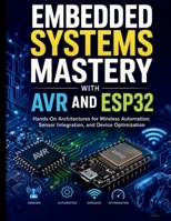 Embedded Systems Mastery with AVR and ESP32: Hands-On Architectures for Wireless Automation, Sensor Integration, and Device Optimization (Complete ... Development for Beginners and Developers) B0GZZ596WJ Book Cover