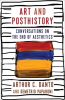 Art and Posthistory: Conversations on the End of Aesthetics 0231204779 Book Cover