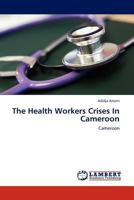 The Health Workers Crises In Cameroon: Cameroon 3845403098 Book Cover