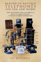 Refurbish Antique Telephones for Fun and Hobby: Step by Step Instructions to Take an Old Telephone and Return It to Its Original Working Order. No Ele 1426962835 Book Cover