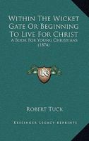 Within The Wicket Gate Or Beginning To Live For Christ: A Book For Young Christians 1167179293 Book Cover