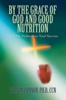 By the Grace of God and Good Nutrition: The Only Pathway to Total Success 0595378897 Book Cover