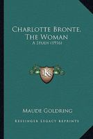 Charlotte Bronte, the Woman; A Study - Primary Source Edition 1104080605 Book Cover