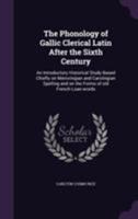 The Phonology of Gallic Clerical Latin After the Sixth Century: An Introductory Historical Study Based Chiefly on Merovingian and Carolingian Spelling and on the Forms of Old French Loan-words 1347101314 Book Cover