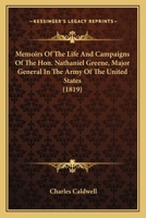 Memoirs of the Life and Campaigns of the Hon. Nathaniel Greene, Major General in the Army of the United States, and Commander of the Southern Department, in the war of the Revolution 127584362X Book Cover