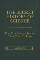 The Secret History Of Science - Volume 1: Five True Science Stories They Tried To Erase B0FP1N3JMB Book Cover