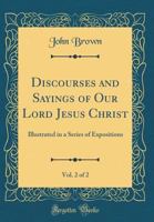 Discourses and Sayings of our Lord Jesus Christ Illustrated in a Series of Expositions 158960010X Book Cover