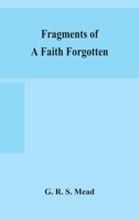 Fragments of a faith forgotten, some short sketches among the Gnostics mainly of the first two centuries - a contribution to the study of Christian ... on the most recently recovered materials 9354157521 Book Cover