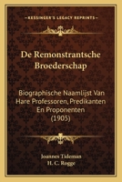 De Remonstrantsche Broederschap: Biographische Naamlijst Van Hare Professoren, Predikanten En Proponenten : Met Historische Aanteekeningen Omtrent Hare Kweekschool En Gemeented... 1167694716 Book Cover