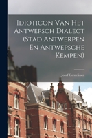 Idioticon Van Het Antwepsch Dialect (Stad Antwerpen En Antwepsche Kempen) - Primary Source Edition 101834294X Book Cover