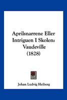 Aprilsnarrene Eller Intriguen I Skolen: Vaudeville (1828) 1160792461 Book Cover