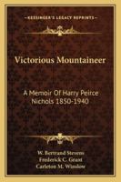 Victorious Mountaineer: A Memoir Of Harry Peirce Nichols 1850-1940 1432566776 Book Cover