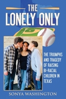 The Lonely Only: The Triumphs and Tragedy of Raising Bi-Racial Children in Texas B0B19XLD7G Book Cover