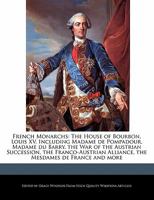 French Monarchs: The House of Bourbon, Louis XV, Including Madame de Pompadour, Madame Du Barry, the War of the Austrian Succession, th 1241565066 Book Cover