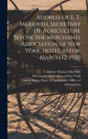 Address of E. T. Merideth, Secretary of Agriculture before the Merchants association of New York, Hotel Astor, March 12, 1920 - Primary Source Edition 1019277505 Book Cover